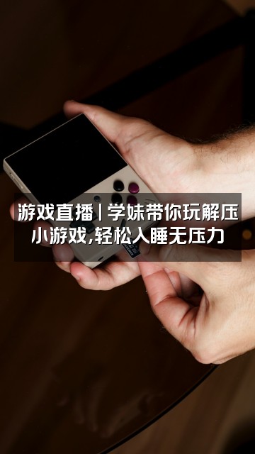 抖音学妹助眠视频封面:游戏直播 | 学妹带你玩解压小游戏,轻松入睡无压力